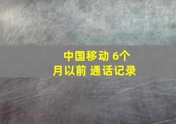 中国移动 6个月以前 通话记录